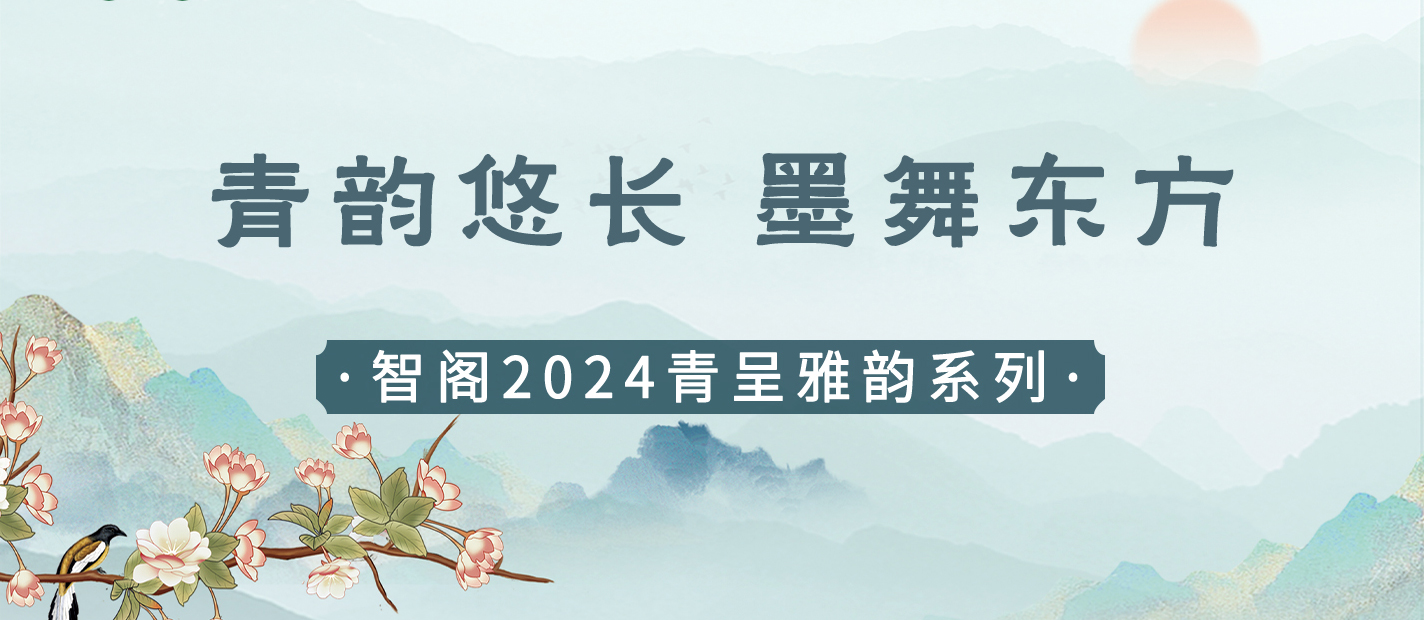 新品發(fā)布 | 青韻悠長(zhǎng)，墨舞東方-智閣2024青呈雅韻系列重磅上新